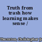 Truth from trash how learning makes sense /