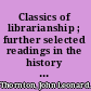 Classics of librarianship ; further selected readings in the history of librarianship.