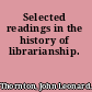 Selected readings in the history of librarianship.