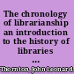 The chronology of librarianship an introduction to the history of libraries and book-collecting,