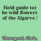 Field guide tot he wild flowers of the Algarve /