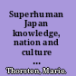 Superhuman Japan knowledge, nation and culture in US-Japan relations /