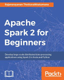 Apache Spark 2 for beginners : develop large-scale distributed data processing applications using Spark 2 in Scala and Python /