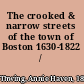 The crooked & narrow streets of the town of Boston 1630-1822 /