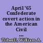 April '65 Confederate covert action in the American Civil War /