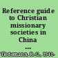 Reference guide to Christian missionary societies in China from the sixteenth to the twentieth century /