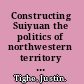 Constructing Suiyuan the politics of northwestern territory and development in early twentieth-century China /