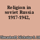 Religion in soviet Russia 1917-1942,