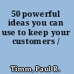 50 powerful ideas you can use to keep your customers /