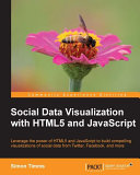 Social data visualization with HTML5 and JavaScript : leverage the power of HTML5 and JavaScript to build compelling visualizations of social data from Twitter, Facebook, and more /