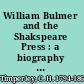 William Bulmer and the Shakspeare Press : a biography of William Bulmer from A dictionary of printers and printing /