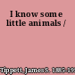 I know some little animals /