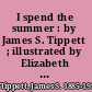 I spend the summer : by James S. Tippett ; illustrated by Elizabeth Tyler Wolcott.