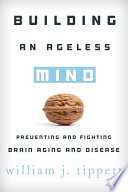 Building an ageless mind preventing and fighting brain aging and disease /