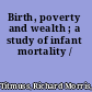 Birth, poverty and wealth ; a study of infant mortality /