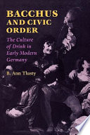 Bacchus and civic order the culture of drink in early modern Germany /