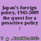 Japan's foreign policy, 1945-2009 the quest for a proactive policy /