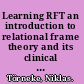Learning RFT an introduction to relational frame theory and its clinical applications /