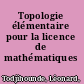 Topologie élémentaire pour la licence de mathématiques /