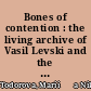 Bones of contention : the living archive of Vasil Levski and the making of Bulgaria's national hero /