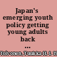 Japan's emerging youth policy getting young adults back to work /