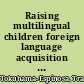 Raising multilingual children foreign language acquisition and children /