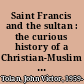 Saint Francis and the sultan : the curious history of a Christian-Muslim encounter /