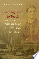 Heading South to teach : the world of Susan Nye Hutchison, 1815-1845 /