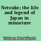 Netsuke; the life and legend of Japan in miniature