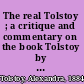 The real Tolstoy ; a critique and commentary on the book Tolstoy by Henri Troyat /