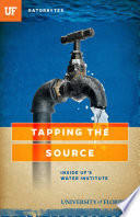 Tapping the source : inside UF's water institute /