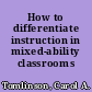 How to differentiate instruction in mixed-ability classrooms /