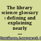 The library science glossary : defining and explaining nearly a thousand technical words, phrases, and abbreviations used in the profession of librarianship /