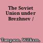 The Soviet Union under Brezhnev /