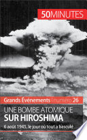 Une bombe atomique sur Hiroshima : 6 août 1945, le jour où tout a basculé /