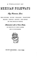 A treasury of Mexican folkways : the customs, myths, folklore, traditions, beliefs, fiestas, dances, and songs of the Mexican people /