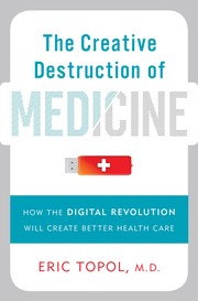 The creative destruction of medicine : how the digital revolution will create better health care /