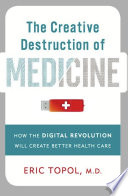 The creative destruction of medicine how the digital revolution will create better health care /