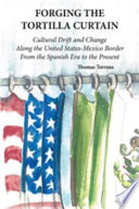 Forging the tortilla curtain cultural drift and change along the United States-Mexico border, from the Spanish era to the present /