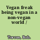 Vegan freak being vegan in a non-vegan world /