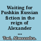 Waiting for Pushkin Russian fiction in the reign of Alexander I (1801-1825) /