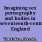 Imagining sex pornography and bodies in seventeenth-century England /