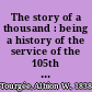 The story of a thousand : being a history of the service of the 105th Ohio Volunteer Infantry in the War for the Union, from August 21, 1862, to June 6, 1865 /