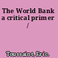 The World Bank a critical primer /