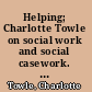 Helping; Charlotte Towle on social work and social casework. Edited by Helen Harris Perlman