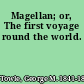 Magellan; or, The first voyage round the world.