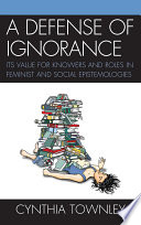 A defense of ignorance its value for knowers and roles in feminist and social epistemologies /