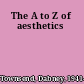 The A to Z of aesthetics