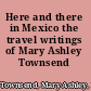 Here and there in Mexico the travel writings of Mary Ashley Townsend /