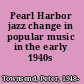 Pearl Harbor jazz change in popular music in the early 1940s /